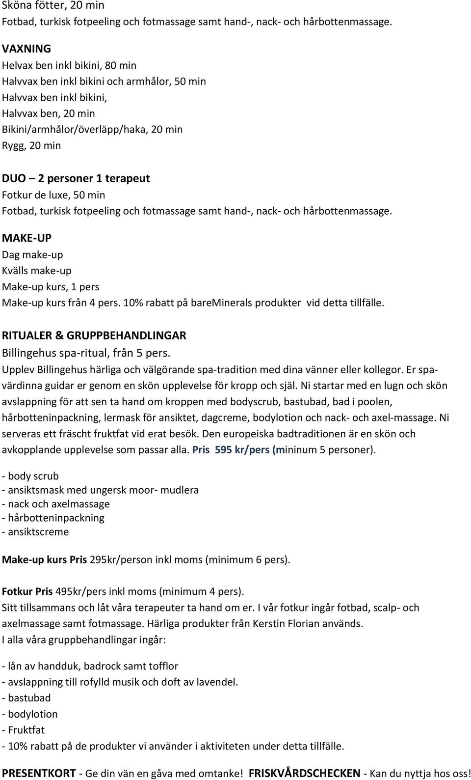 terapeut Fotkur de luxe, 50 min Fotbad, turkisk fotpeeling och fotmassage samt hand-, nack- och hårbottenmassage. MAKE-UP Dag make-up Kvälls make-up Make-up kurs, 1 pers Make-up kurs från 4 pers.