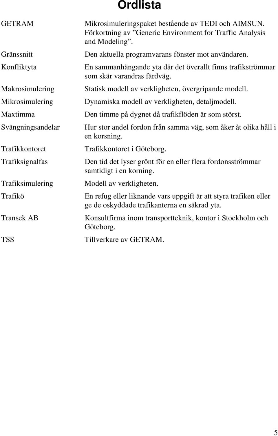 En sammanhängande yta där det överallt finns trafikströmmar som skär varandras färdväg. Statisk modell av verkligheten, övergripande modell. Dynamiska modell av verkligheten, detaljmodell.