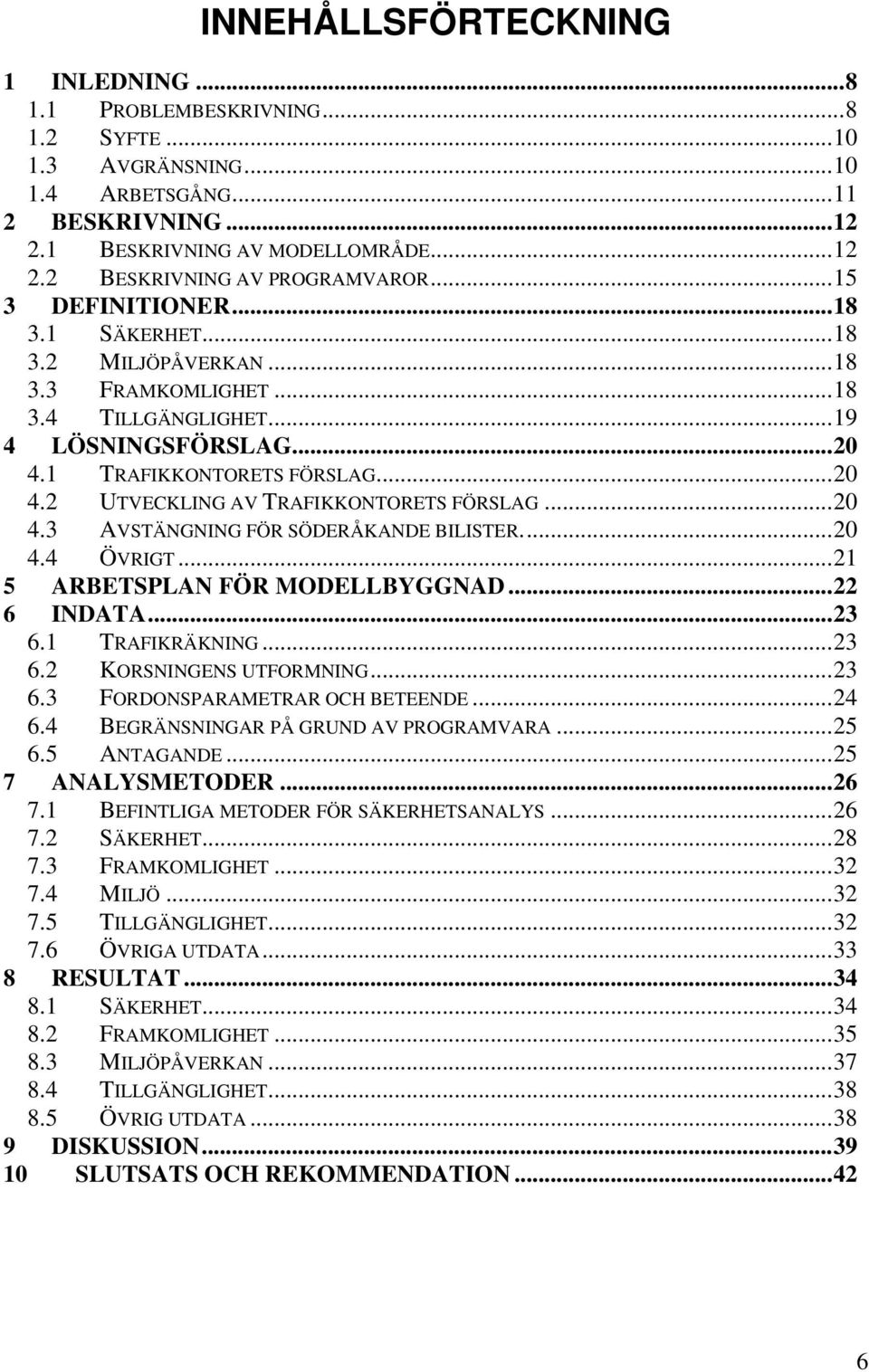 ..20 4.3 AVSTÄNGNING FÖR SÖDERÅKANDE BILISTER...20 4.4 ÖVRIGT...21 5 ARBETSPLAN FÖR MODELLBYGGNAD...22 6 INDATA...23 6.1 TRAFIKRÄKNING...23 6.2 KORSNINGENS UTFORMNING...23 6.3 FORDONSPARAMETRAR OCH BETEENDE.