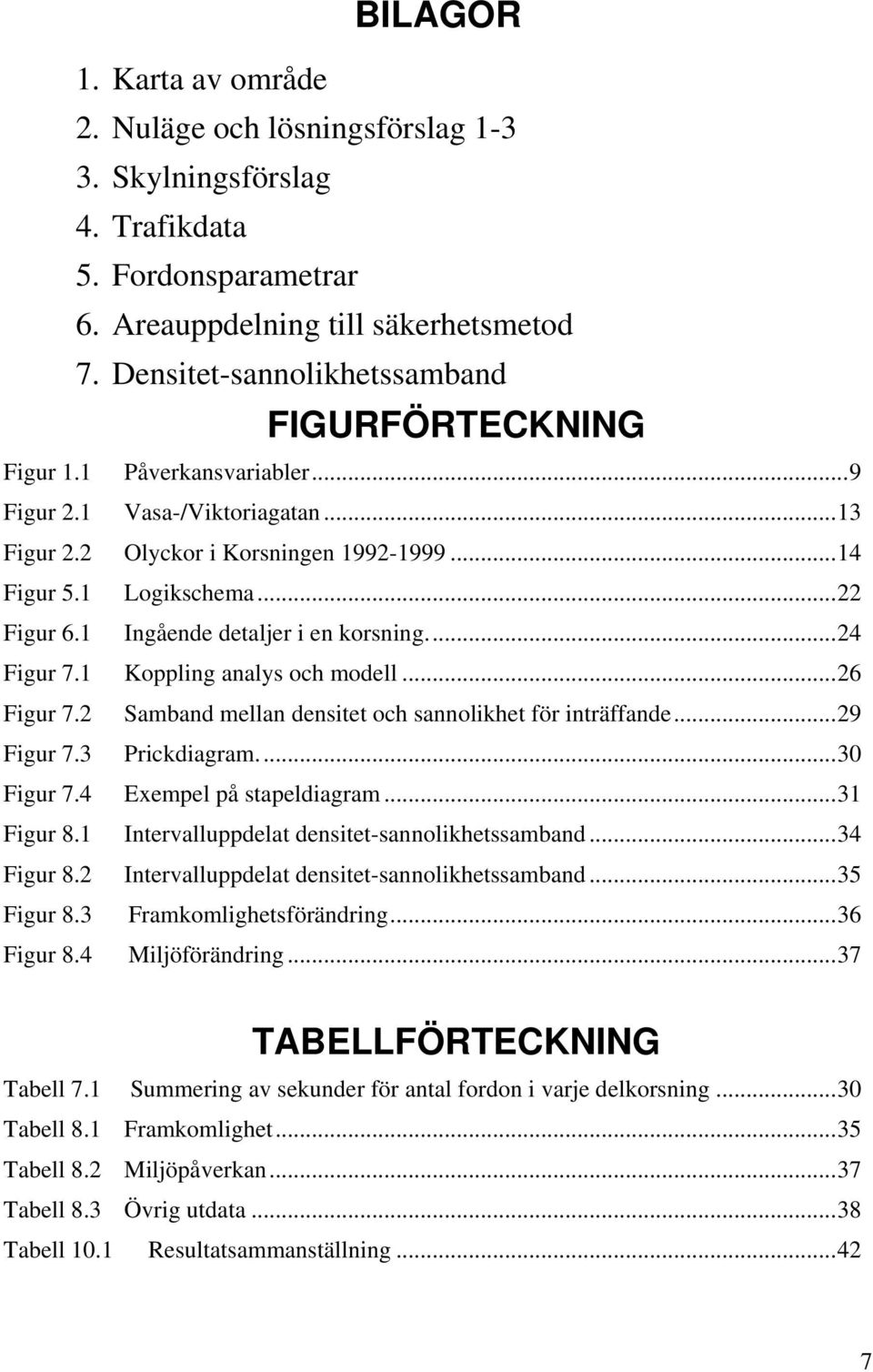 1 Ingående detaljer i en korsning...24 Figur 7.1 Koppling analys och modell...26 Figur 7.2 Samband mellan densitet och sannolikhet för inträffande...29 Figur 7.3 Prickdiagram...30 Figur 7.