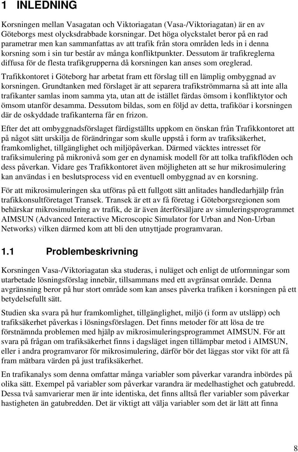 Dessutom är trafikreglerna diffusa för de flesta trafikgrupperna då korsningen kan anses som oreglerad. Trafikkontoret i Göteborg har arbetat fram ett förslag till en lämplig ombyggnad av korsningen.