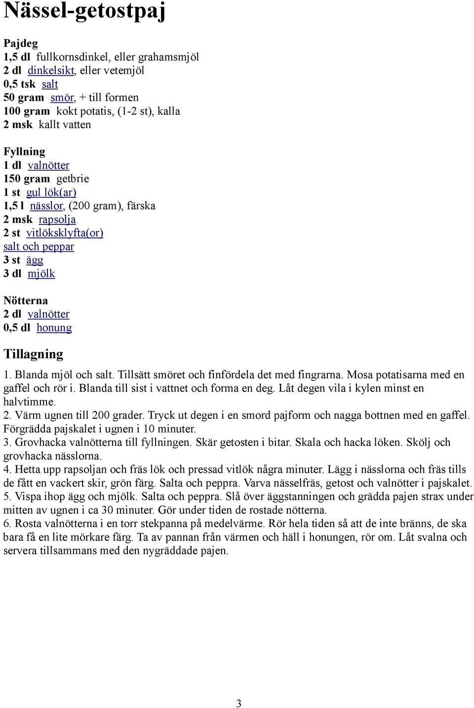 honung Tillagning 1. Blanda mjöl och salt. Tillsätt smöret och finfördela det med fingrarna. Mosa potatisarna med en gaffel och rör i. Blanda till sist i vattnet och forma en deg.