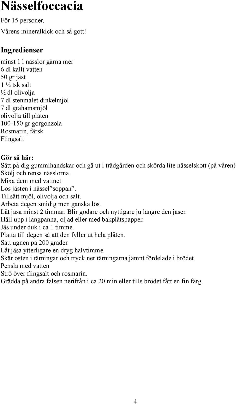 Flingsalt Gör så här: Sätt på dig gummihandskar och gå ut i trädgården och skörda lite nässelskott (på våren) Skölj och rensa nässlorna. Mixa dem med vattnet. Lös jästen i nässel soppan.