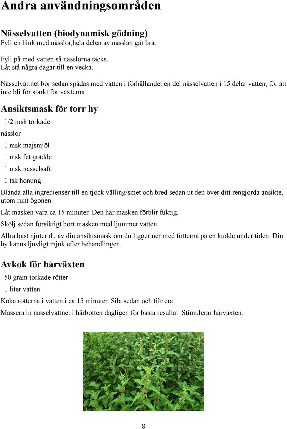 Ansiktsmask för torr hy 1/2 msk torkade nässlor 1 msk majsmjöl 1 msk fet grädde 1 msk nässelsaft 1 tsk honung Blanda alla ingredienser till en tjock välling/smet och bred sedan ut den över ditt