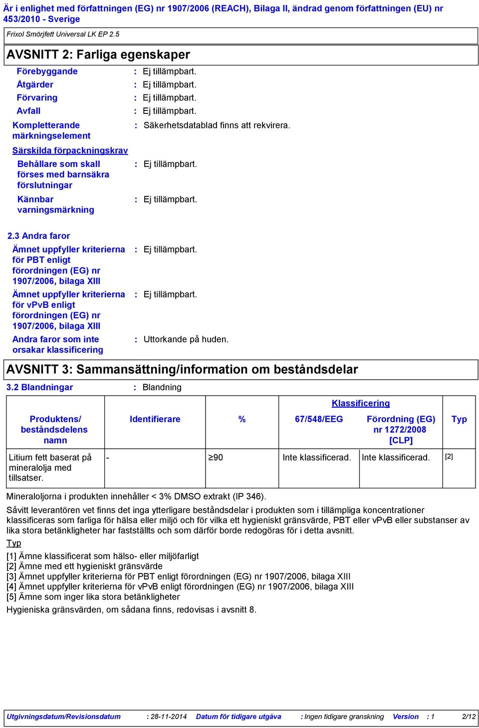 3 Andra faror Ämnet uppfyller kriterierna för PBT enligt förordningen (EG) nr 1907/2006, bilaga XIII Ämnet uppfyller kriterierna för vpvb enligt förordningen (EG) nr 1907/2006, bilaga XIII Andra