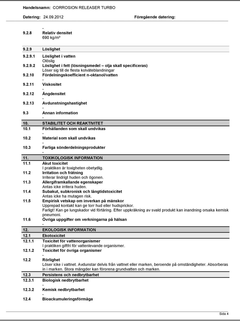 3 Farliga sönderdelningsprodukter 11. TOXIKOLOGISK INFORMATION 11.1 Akut toxicitet I praktiken är toxigheten obetydlig. 11.2 Irritation och frätning Irriterar lindrigt huden och ögonen. 11.3 Allergiframkallande egenskaper Antas icke irritera huden.