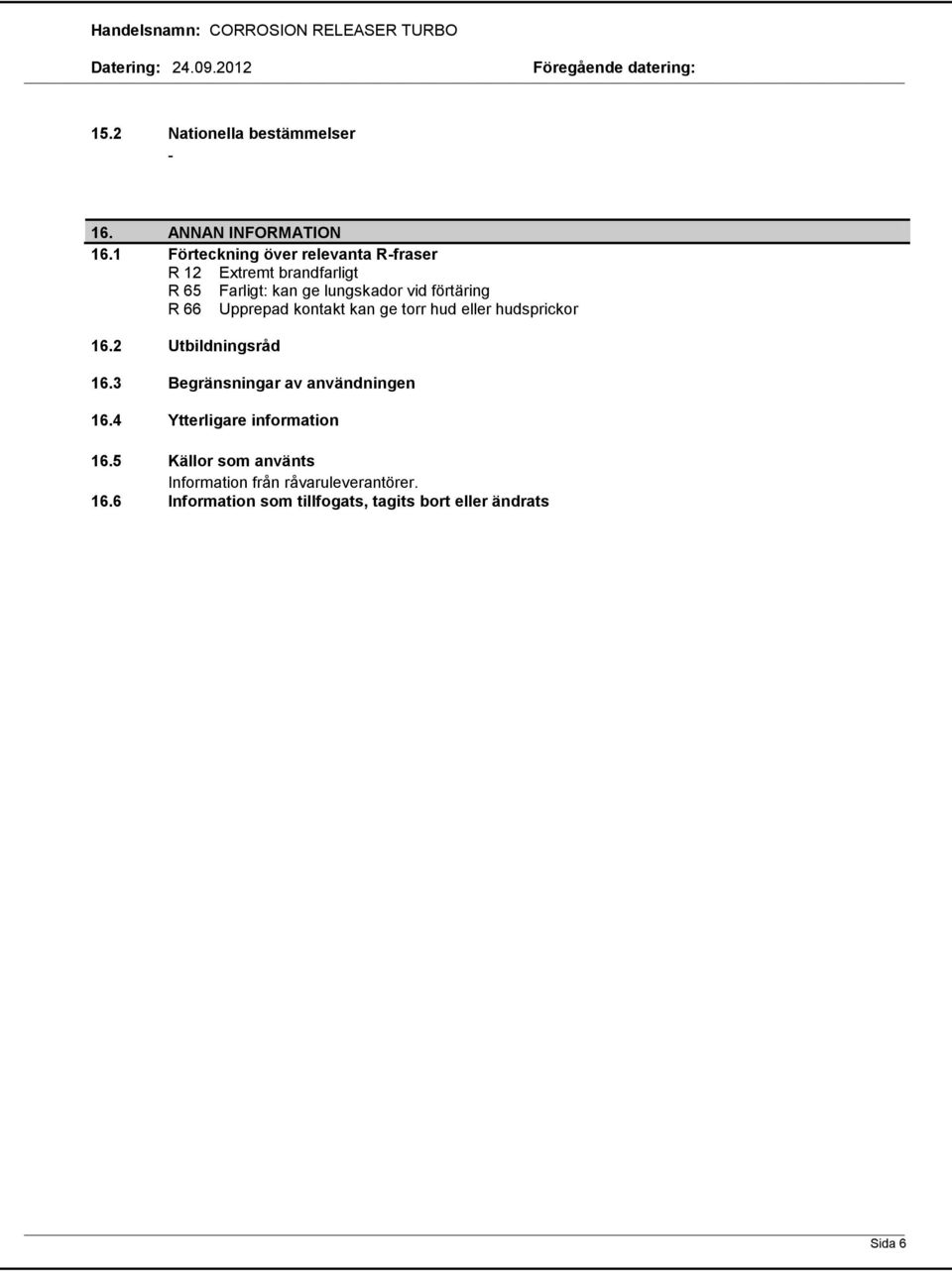 förtäring R 66 Upprepad kontakt kan ge torr hud eller hudsprickor 16.2 Utbildningsråd 16.