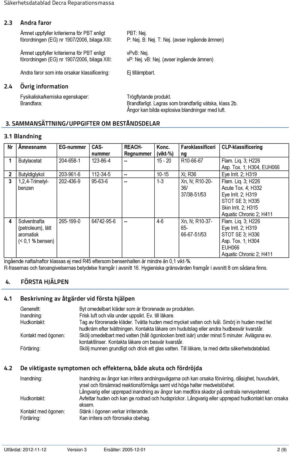 4 Övrig information Fysikaliska/kemiska egenskaper: Trögflytande produkt. Brandfara: Brandfarligt. Lagras som brandfarlig vätska, klass 2b. Ångor kan bilda explosiva blandningar med luft. 3.