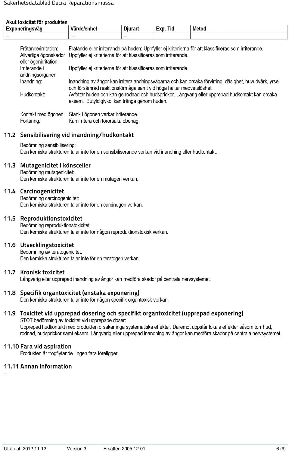 andningsorganen: Inandning: Inandning av ångor kan irritera andningsvägarna och kan orsaka förvirring, dåsighet, huvudvärk, yrsel och försämrad reaktionsförmåga samt vid höga halter medvetslöshet.