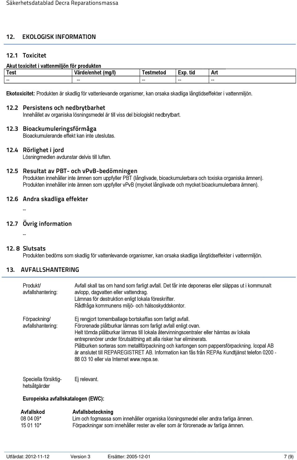 2 Persistens och nedbrytbarhet Innehållet av organiska lösningsmedel är till viss del biologiskt nedbrytbart. 12.3 Bioackumuleringsförmåga Bioackumulerande effekt kan inte uteslutas. 12.4 Rörlighet i jord Lösningmedlen avdunstar delvis till luften.