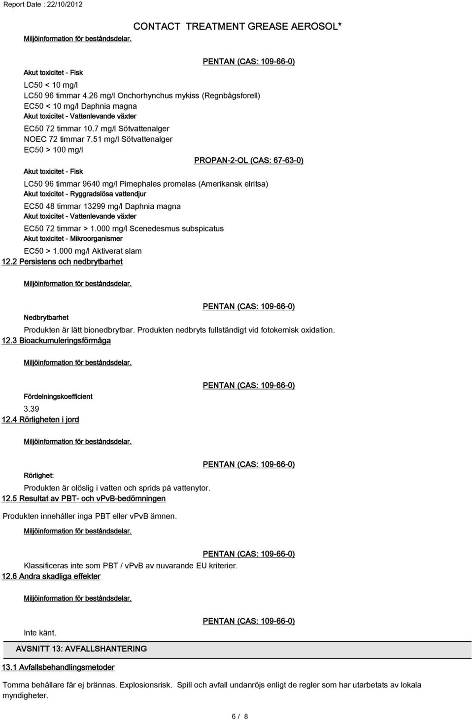 51 mg/l Sötvattenalger EC50 > 100 mg/l Akut toxicitet - Fisk PROPAN-2-OL (CAS: 67-63-0) LC50 96 timmar 9640 mg/l Pimephales promelas (Amerikansk elritsa) Akut toxicitet - Ryggradslösa vattendjur EC50