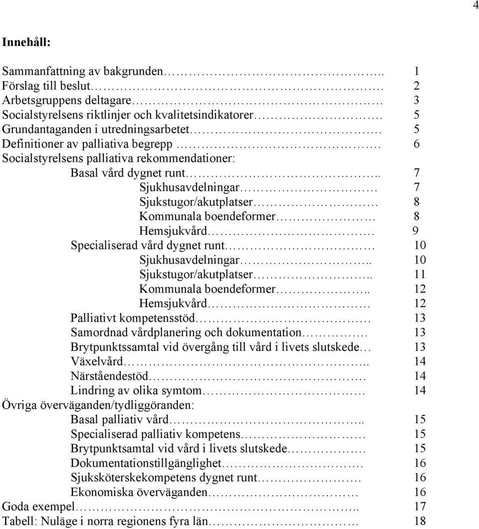 9 Specialiserad vård dygnet runt 10 Sjukhusavdelningar.. 10 Sjukstugor/akutplatser.. 11 Kommunala boendeformer.. 12 Hemsjukvård 12 Palliativt kompetensstöd 13 Samordnad vårdplanering och dokumentation.