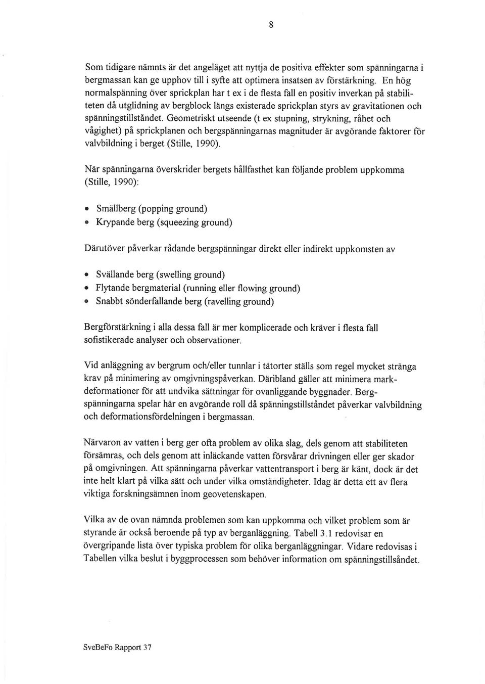 Gemetriskt utseende (t ex stupning, strykning, råhet ch vågighet) på sprickplanen ch bergspänningarnas magnituder är avgörande faktrer fr valvbildning i berget (Stille, 1990).