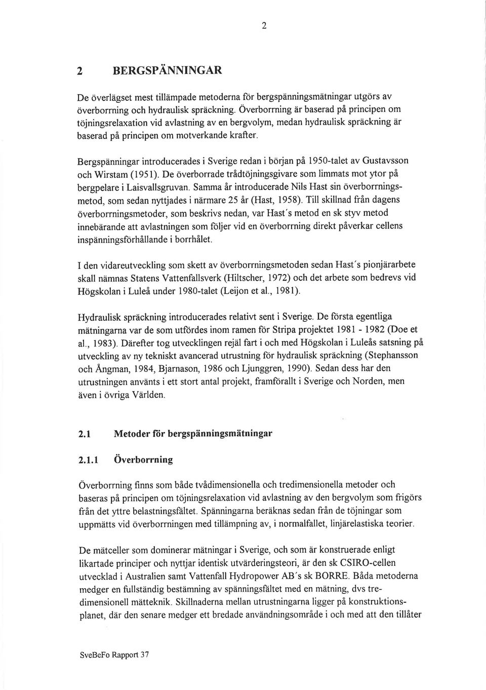 Bergspänningar intrducerades i Sverige redan ibörjan på 195O-talet av Gustavssn ch Wirstam (1951). De överbrrade trådtjningsgivare sm limmats mt ytr på bergpelare i Laisvallsgruvan.