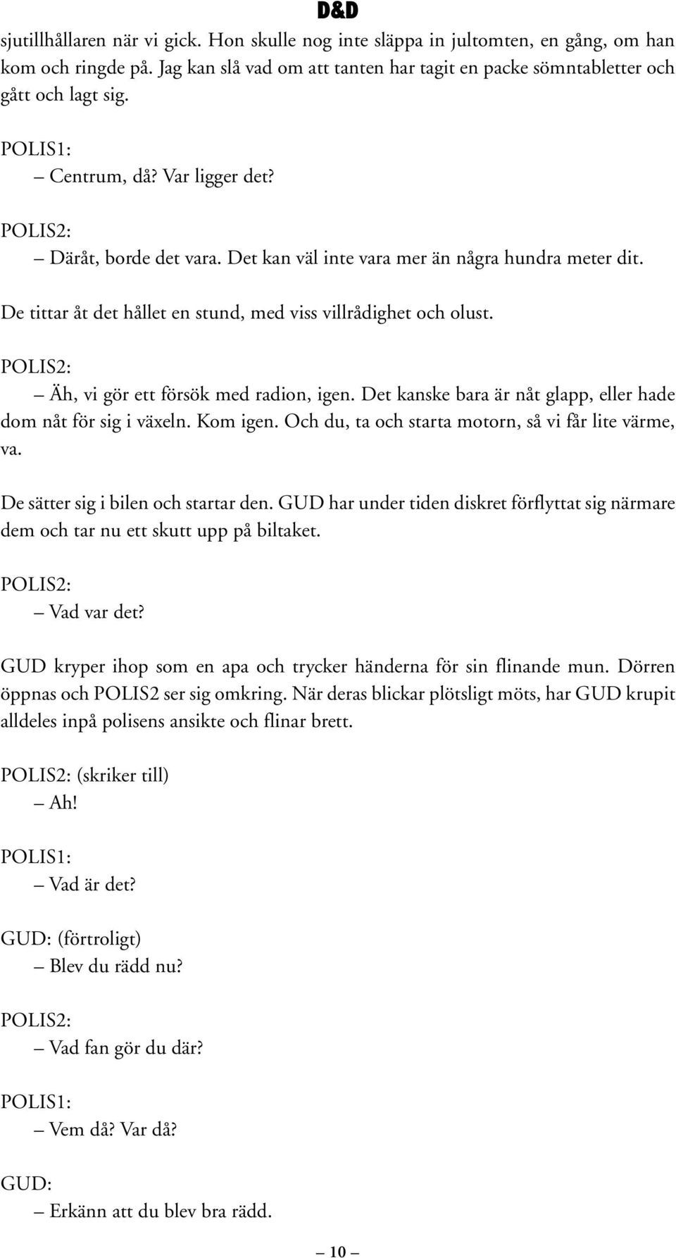 Äh, vi gör ett försök med radion, igen. Det kanske bara är nåt glapp, eller hade dom nåt för sig i växeln. Kom igen. Och du, ta och starta motorn, så vi får lite värme, va.