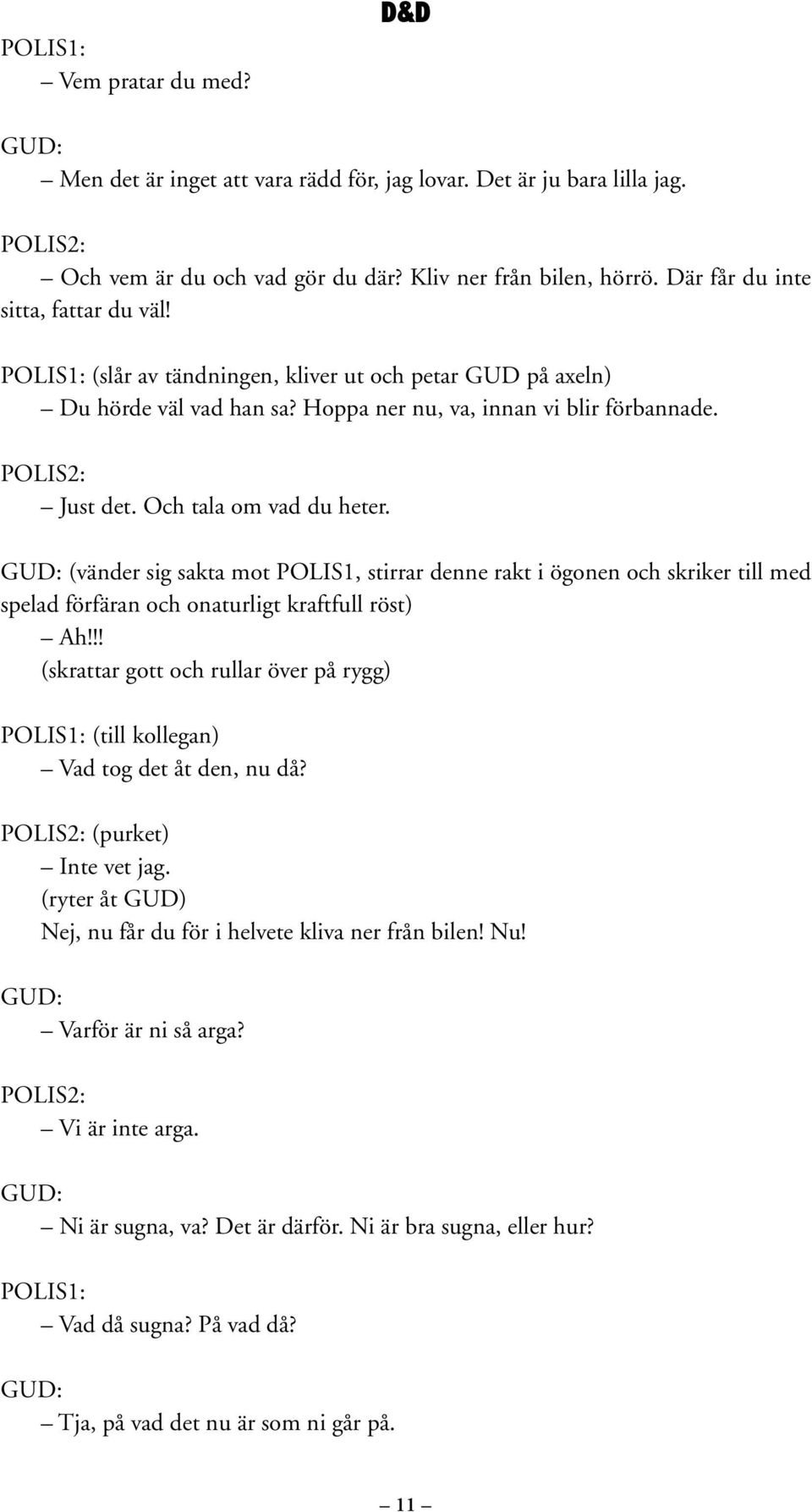 GUD: (vänder sig sakta mot POLIS1, stirrar denne rakt i ögonen och skriker till med spelad förfäran och onaturligt kraftfull röst) Ah!