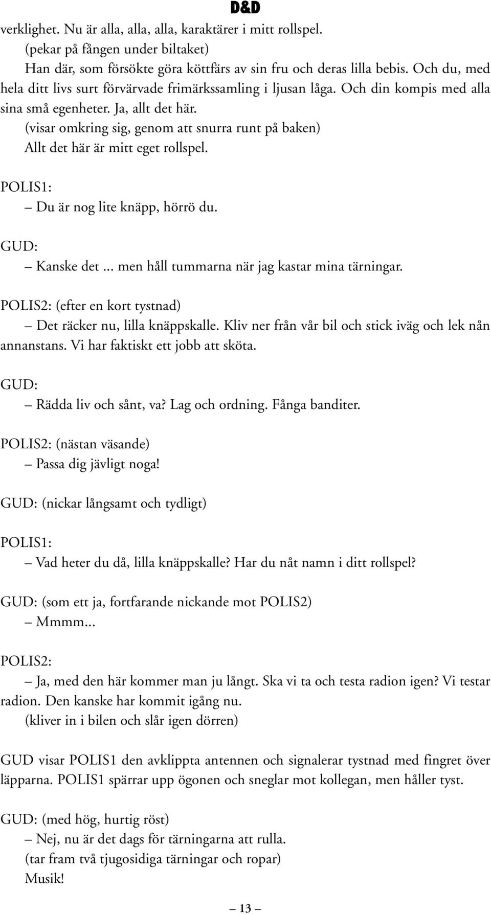 (visar omkring sig, genom att snurra runt på baken) Allt det här är mitt eget rollspel. Du är nog lite knäpp, hörrö du. GUD: Kanske det... men håll tummarna när jag kastar mina tärningar.