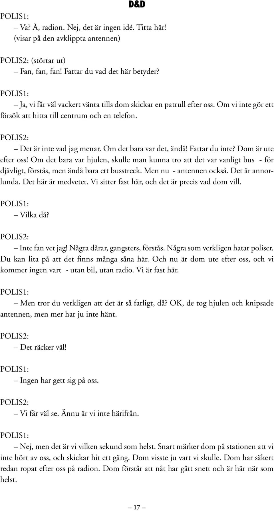 Fattar du inte? Dom är ute efter oss! Om det bara var hjulen, skulle man kunna tro att det var vanligt bus - för djävligt, förstås, men ändå bara ett busstreck. Men nu - antennen också.