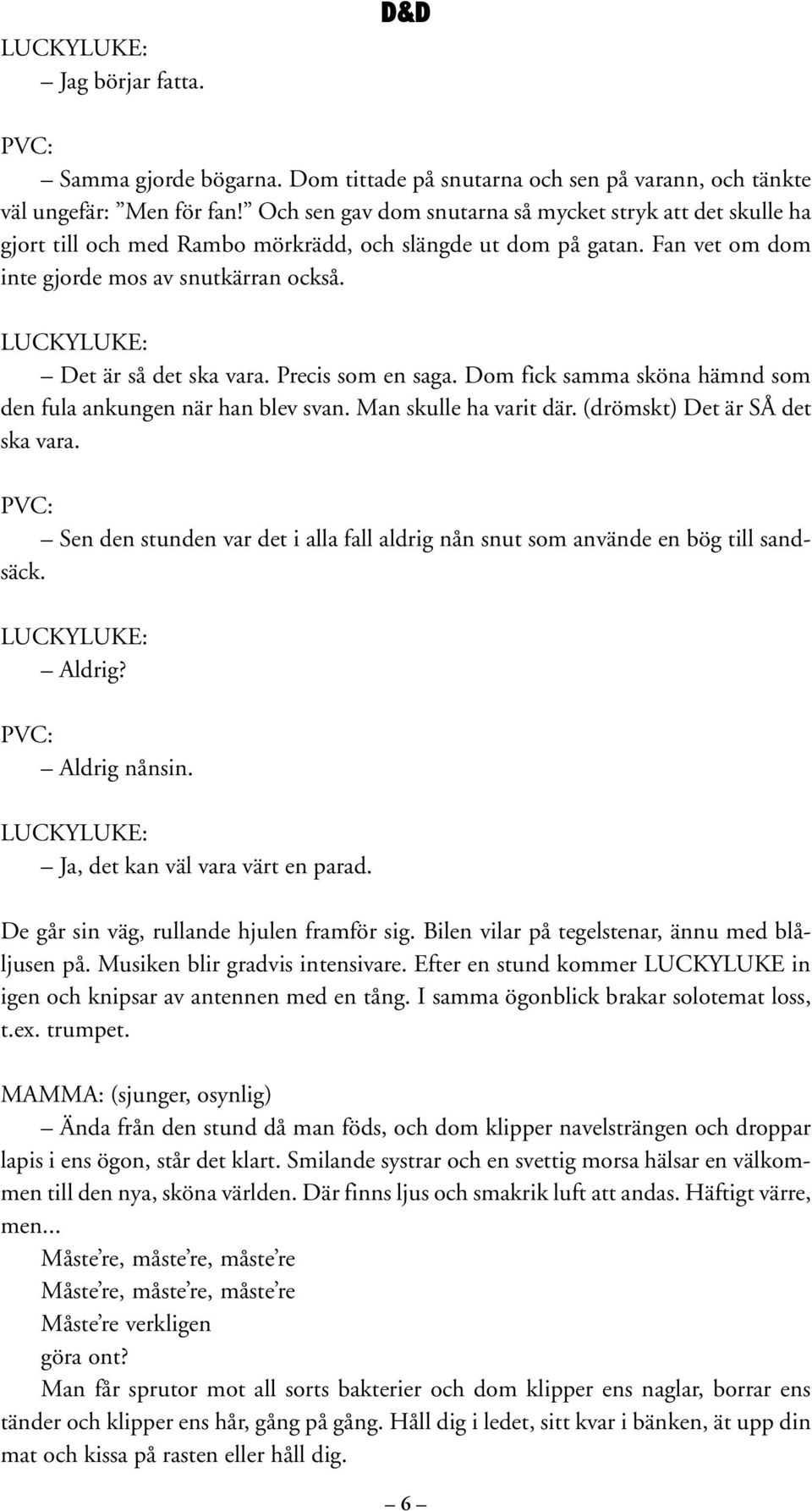 Precis som en saga. Dom fick samma sköna hämnd som den fula ankungen när han blev svan. Man skulle ha varit där. (drömskt) Det är SÅ det ska vara.