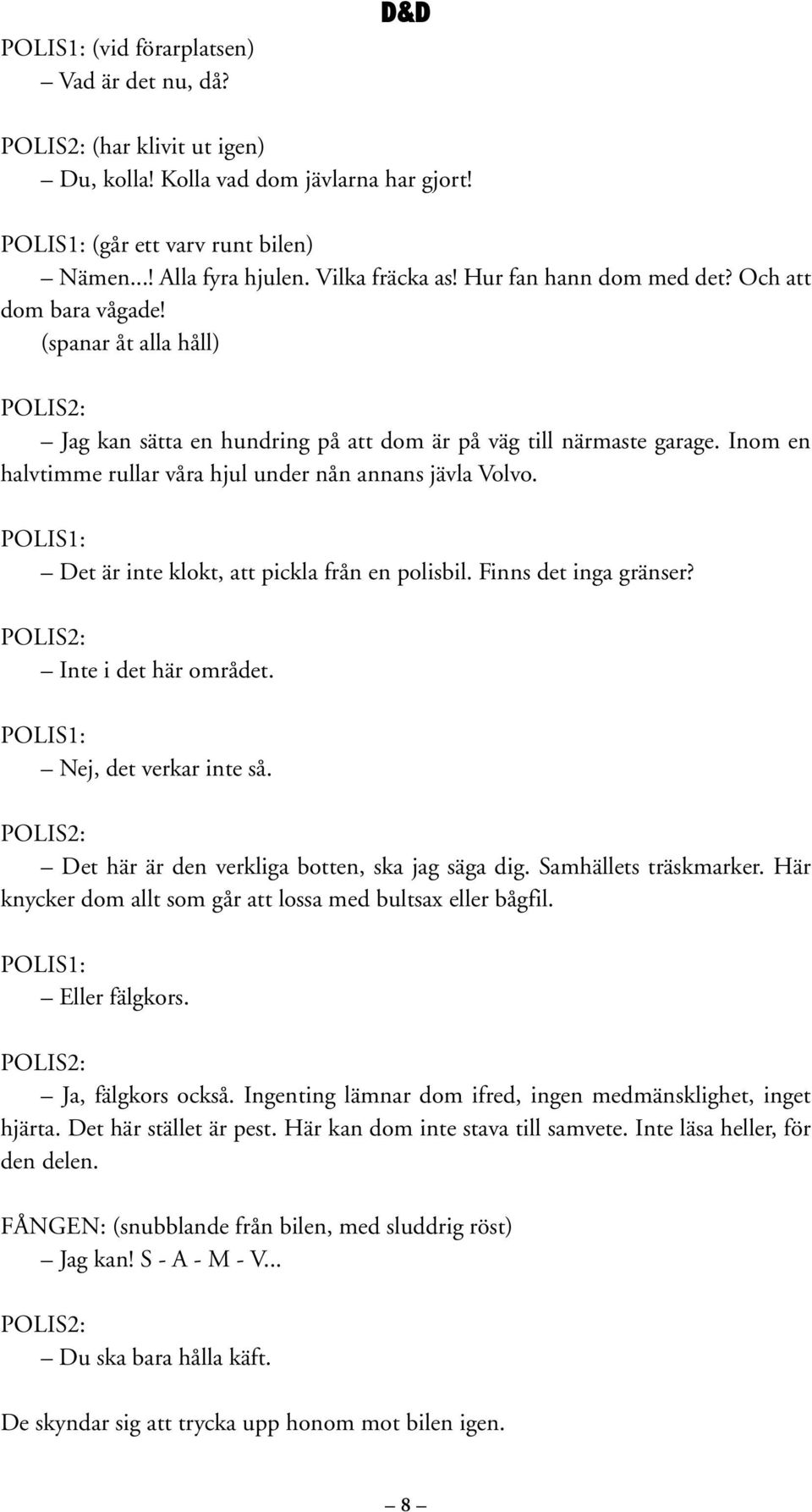 Inom en halvtimme rullar våra hjul under nån annans jävla Volvo. Det är inte klokt, att pickla från en polisbil. Finns det inga gränser? Inte i det här området. Nej, det verkar inte så.