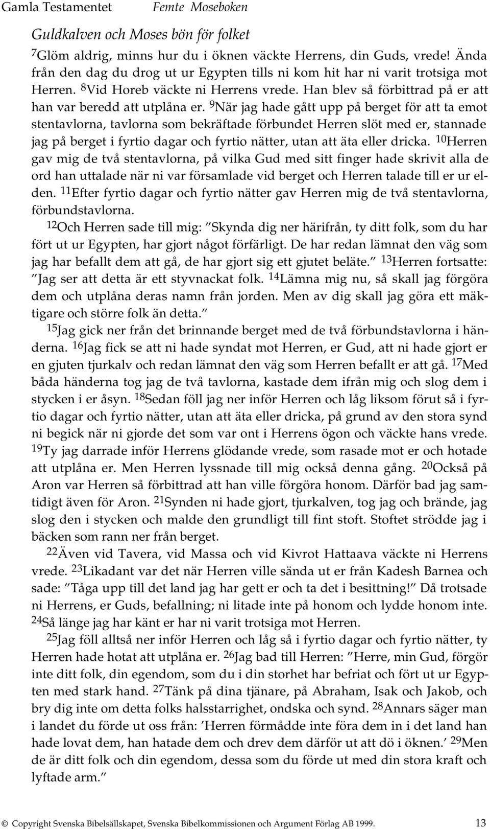 9 När jag hade gått upp på berget för att ta emot stentavlorna, tavlorna som bekräftade förbundet Herren slöt med er, stannade jag på berget i fyrtio dagar och fyrtio nätter, utan att äta eller