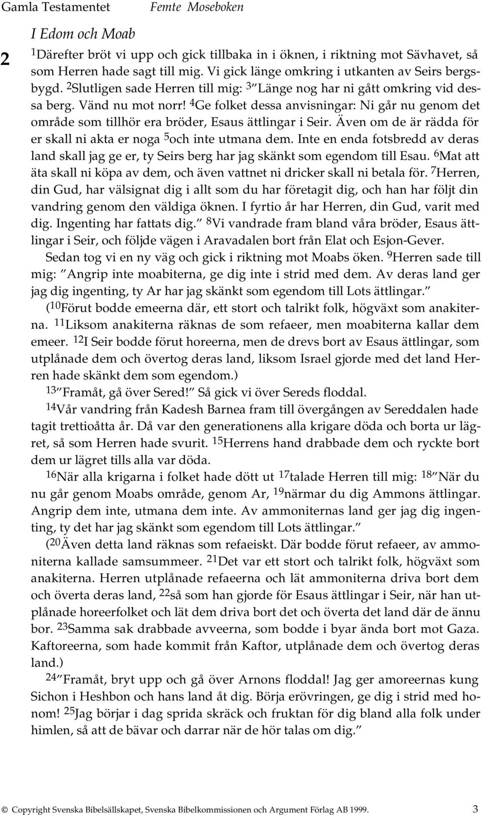 4 Ge folket dessa anvisningar: Ni går nu genom det område som tillhör era bröder, Esaus ättlingar i Seir. Även om de är rädda för er skall ni akta er noga 5 och inte utmana dem.