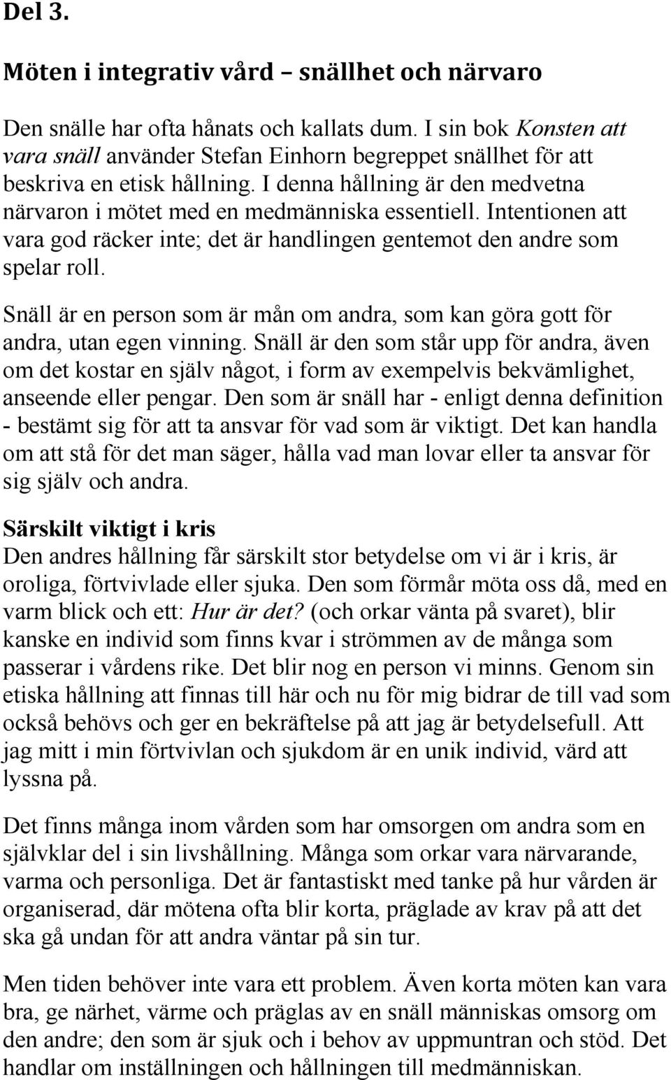 Intentionen att vara god räcker inte; det är handlingen gentemot den andre som spelar roll. Snäll är en person som är mån om andra, som kan göra gott för andra, utan egen vinning.