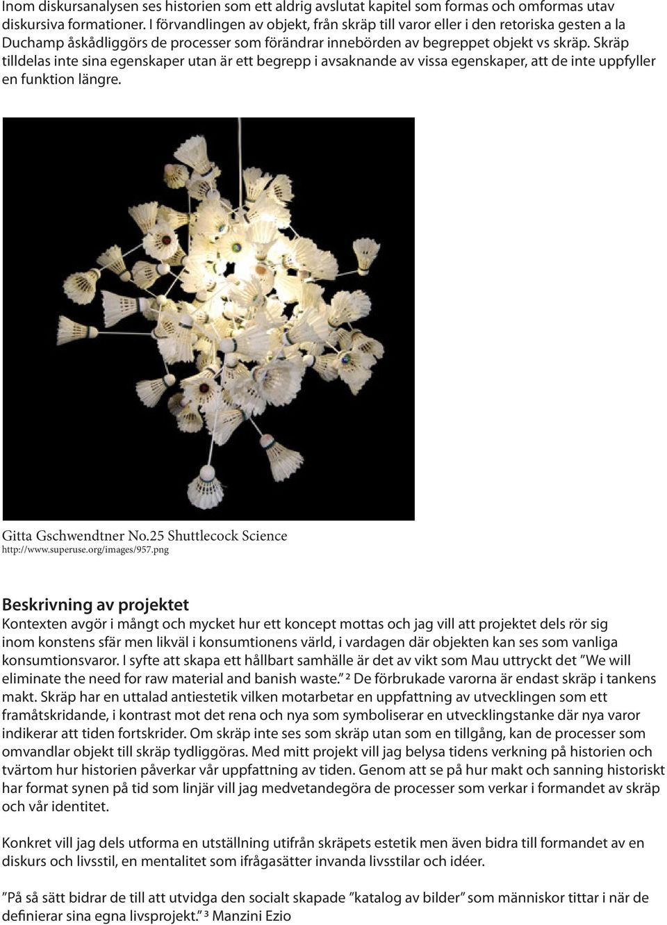 Skräp tilldelas inte sina egenskaper utan är ett begrepp i avsaknande av vissa egenskaper, att de inte uppfyller en funktion längre. Gitta Gschwendtner No.25 Shuttlecock Science http://www.superuse.