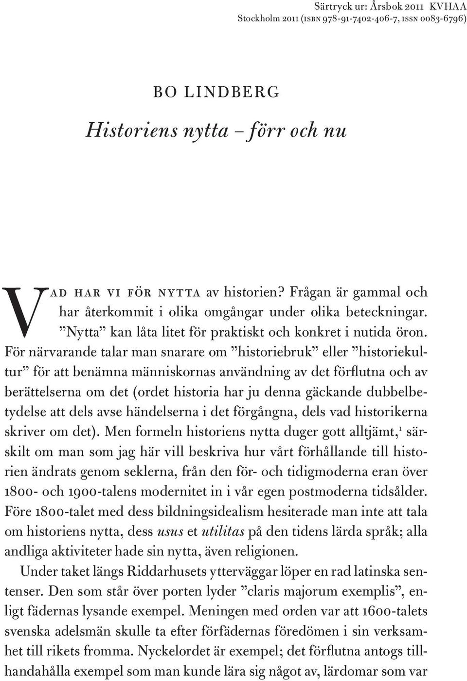 För närvarande talar man snarare om historiebruk eller historiekultur för att benämna människornas användning av det förflutna och av berättelserna om det (ordet historia har ju denna gäckande