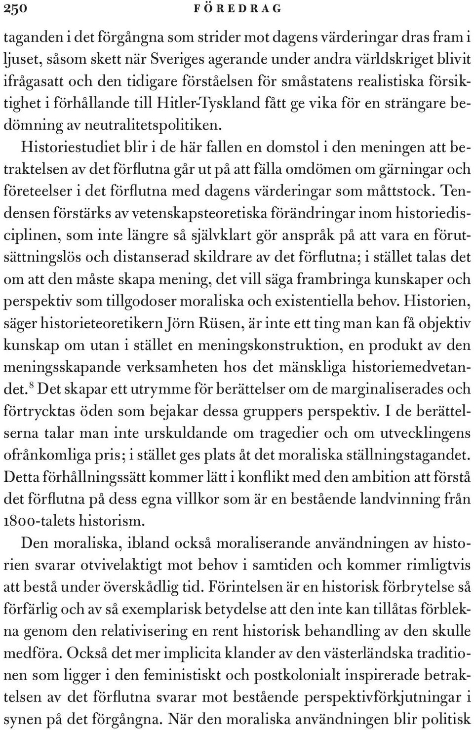 Historiestudiet blir i de här fallen en domstol i den meningen att betraktelsen av det förflutna går ut på att fälla omdömen om gärningar och företeelser i det förflutna med dagens värderingar som