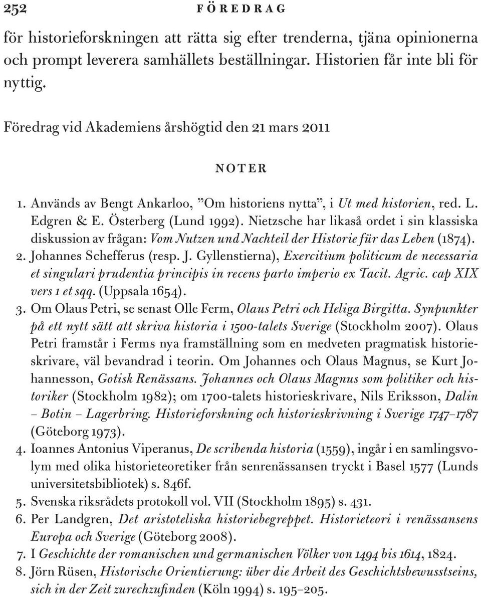 Nietzsche har likaså ordet i sin klassiska diskussion av frågan: Vom Nutzen und Nachteil der Historie für das Leben (1874). 2. Jo