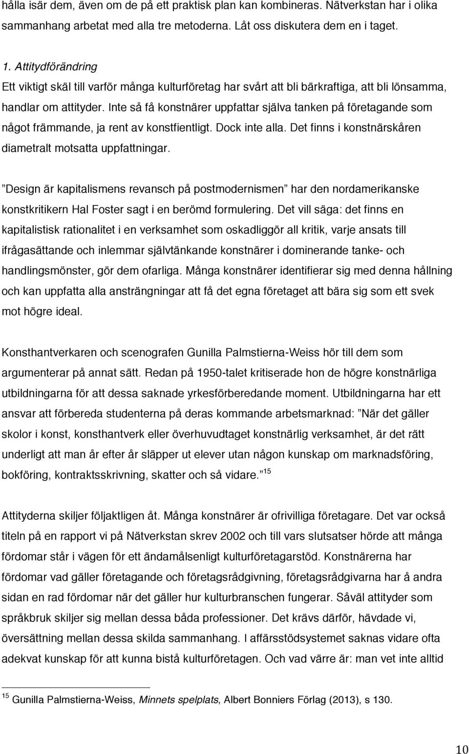 Inte så få konstnärer uppfattar själva tanken på företagande som något främmande, ja rent av konstfientligt. Dock inte alla. Det finns i konstnärskåren diametralt motsatta uppfattningar.