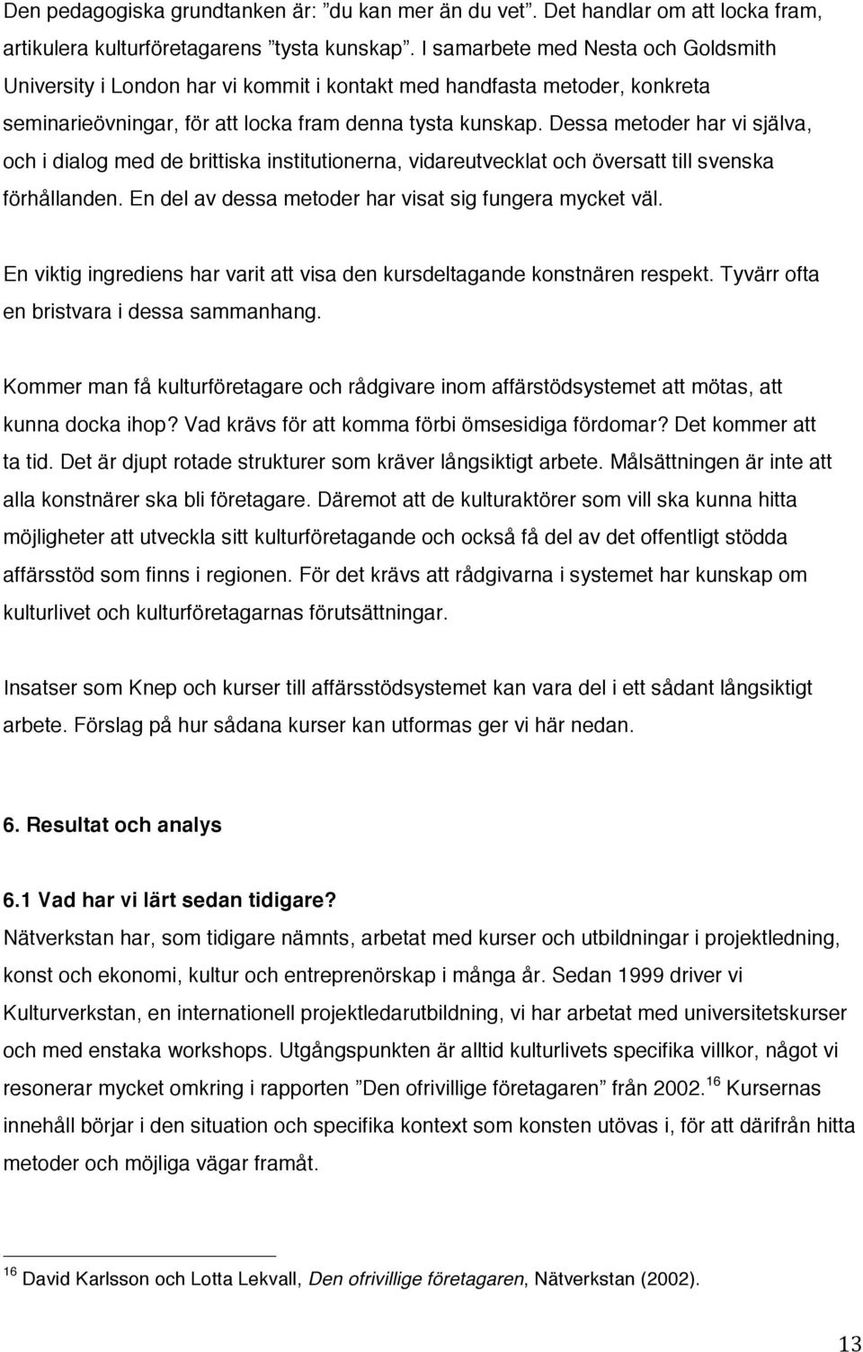 Dessa metoder har vi själva, och i dialog med de brittiska institutionerna, vidareutvecklat och översatt till svenska förhållanden. En del av dessa metoder har visat sig fungera mycket väl.