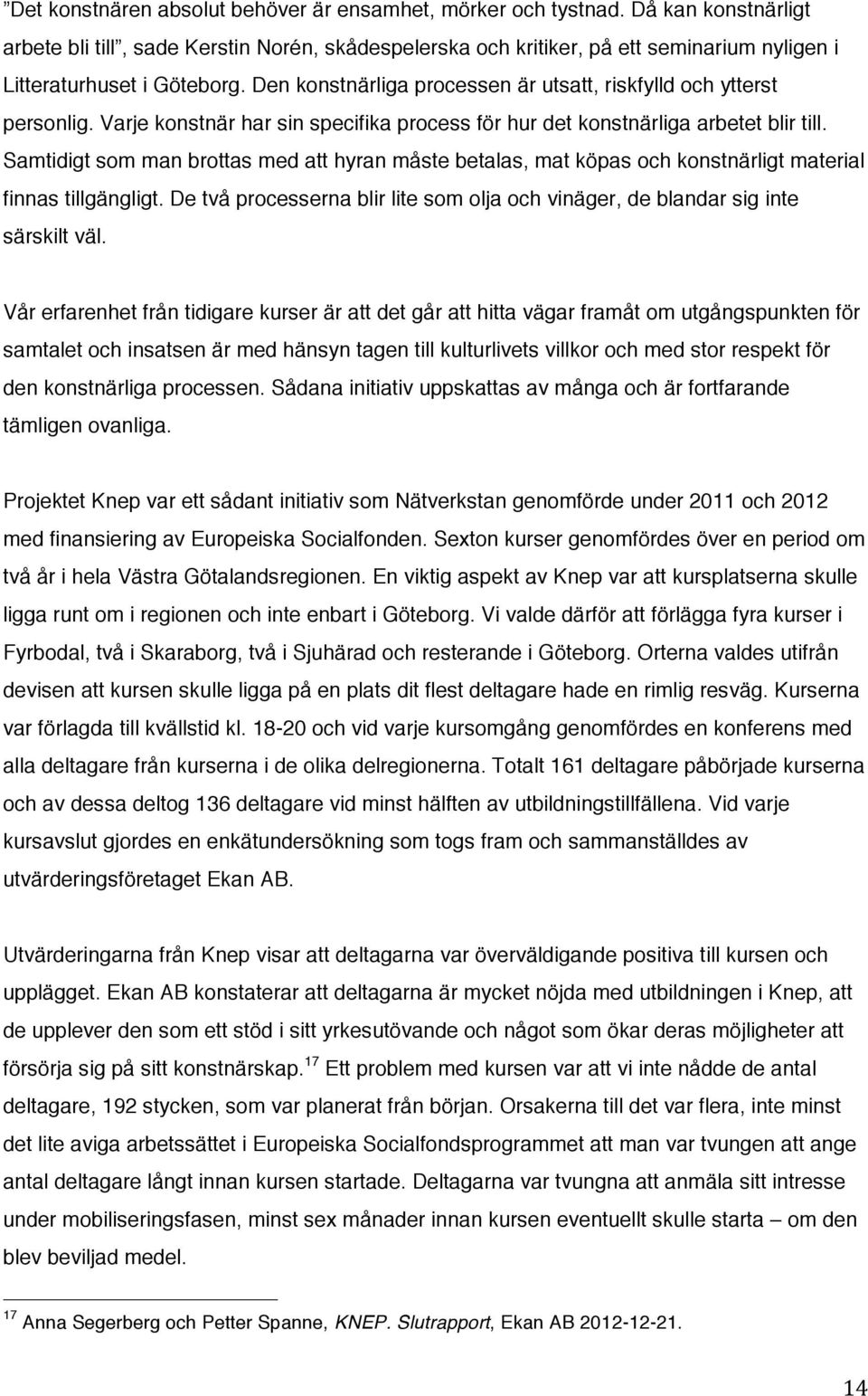 Den konstnärliga processen är utsatt, riskfylld och ytterst personlig. Varje konstnär har sin specifika process för hur det konstnärliga arbetet blir till.