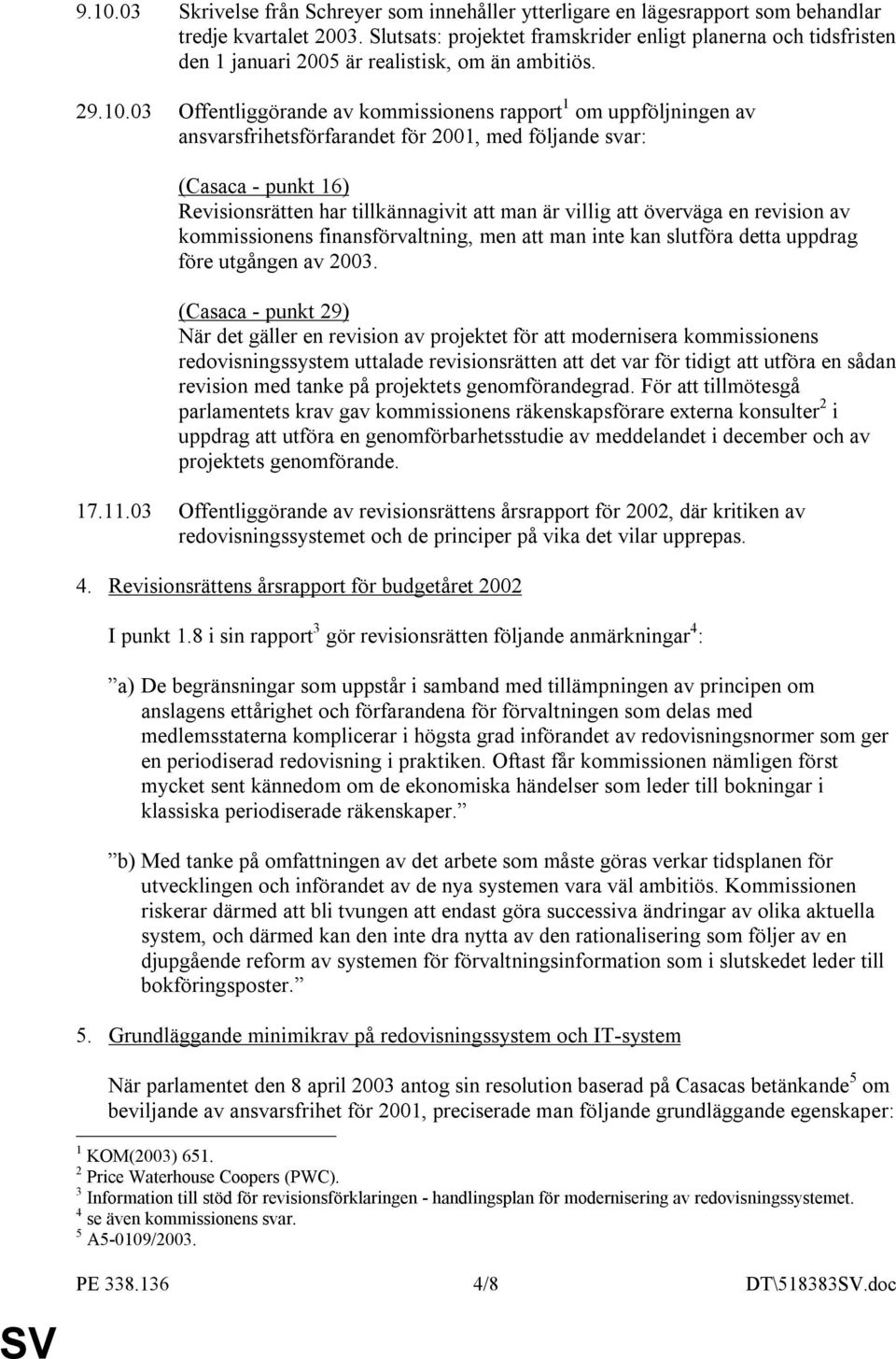 03 Offentliggörande av kommissionens rapport 1 om uppföljningen av ansvarsfrihetsförfarandet för 2001, med följande svar: (Casaca - punkt 16) Revisionsrätten har tillkännagivit att man är villig att