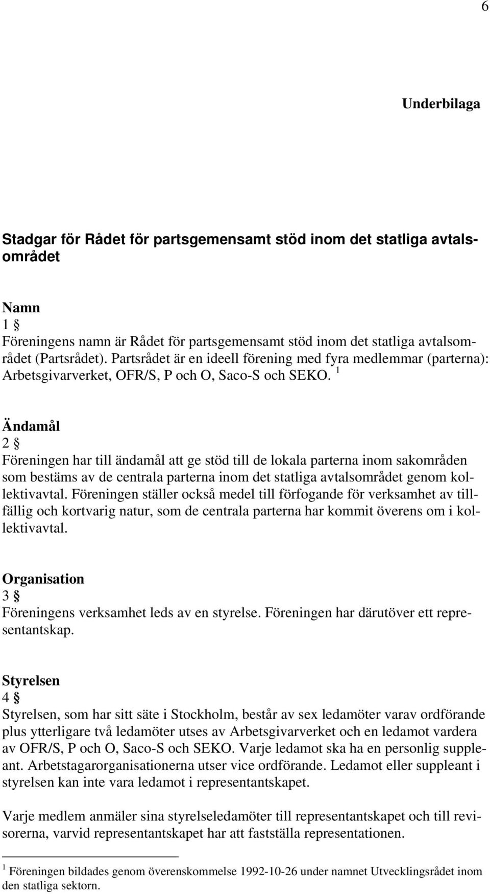 1 Ändamål 2 Föreningen har till ändamål att ge stöd till de lokala parterna inom sakområden som bestäms av de centrala parterna inom det statliga avtalsområdet genom kollektivavtal.