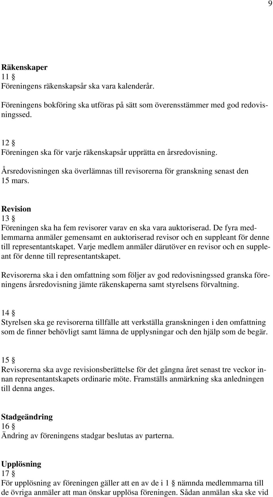 Revision 13 Föreningen ska ha fem revisorer varav en ska vara auktoriserad. De fyra medlemmarna anmäler gemensamt en auktoriserad revisor och en suppleant för denne till representantskapet.