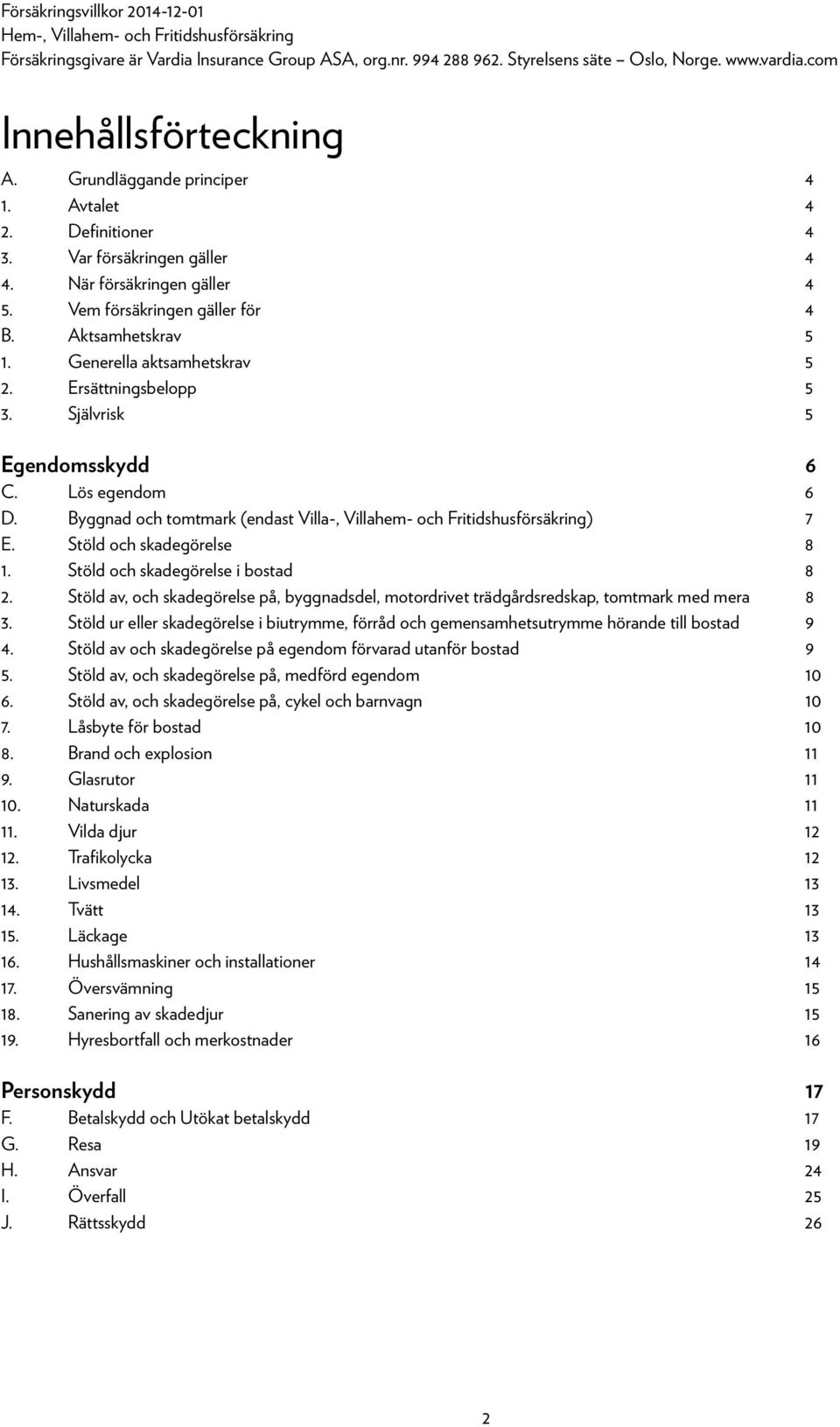 Generella aktsamhetskrav 5 2. Ersättningsbelopp 5 3. Självrisk 5 Egendomsskydd 6 C. Lös egendom 6 D. Byggnad och tomtmark (endast Villa-, Villahem- och Fritidshusförsäkring) 7 E.