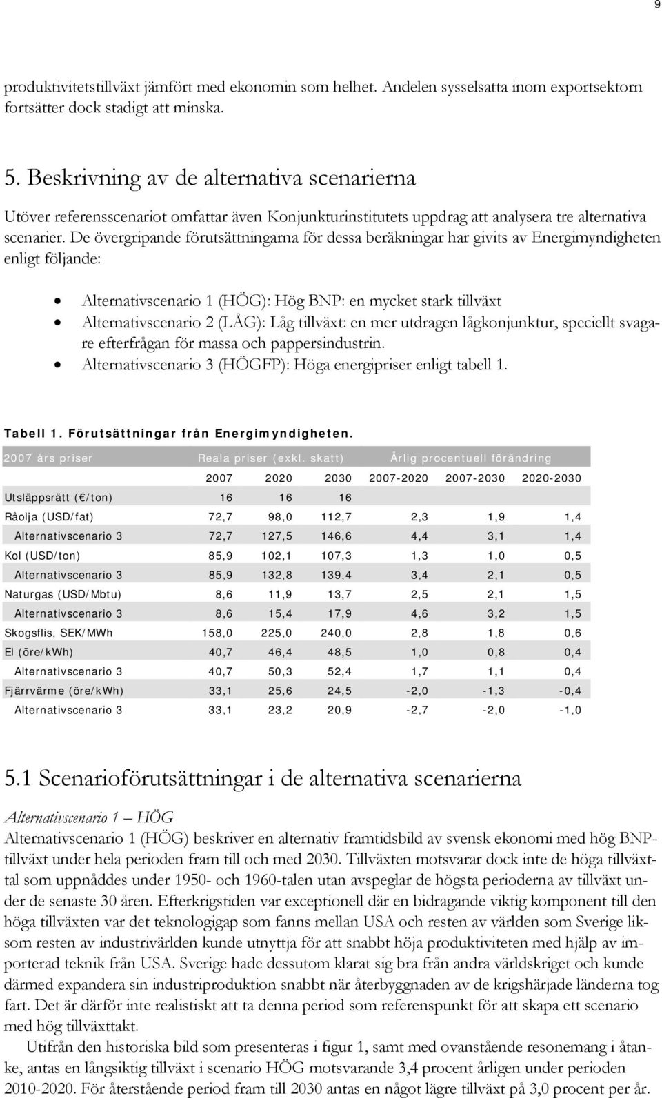 De övergripande förutsättningarna för dessa beräkningar har givits av Energimyndigheten enligt följande: Alternativscenario 1 (HÖG): Hög BNP: en mycket stark tillväxt Alternativscenario 2 (LÅG): Låg