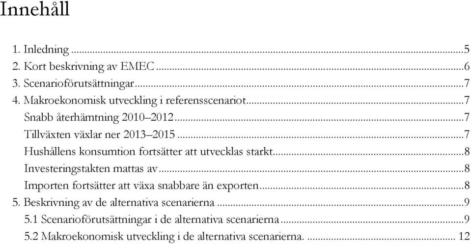 ..7 Hushållens konsumtion fortsätter att utvecklas starkt...8 Investeringstakten mattas av.