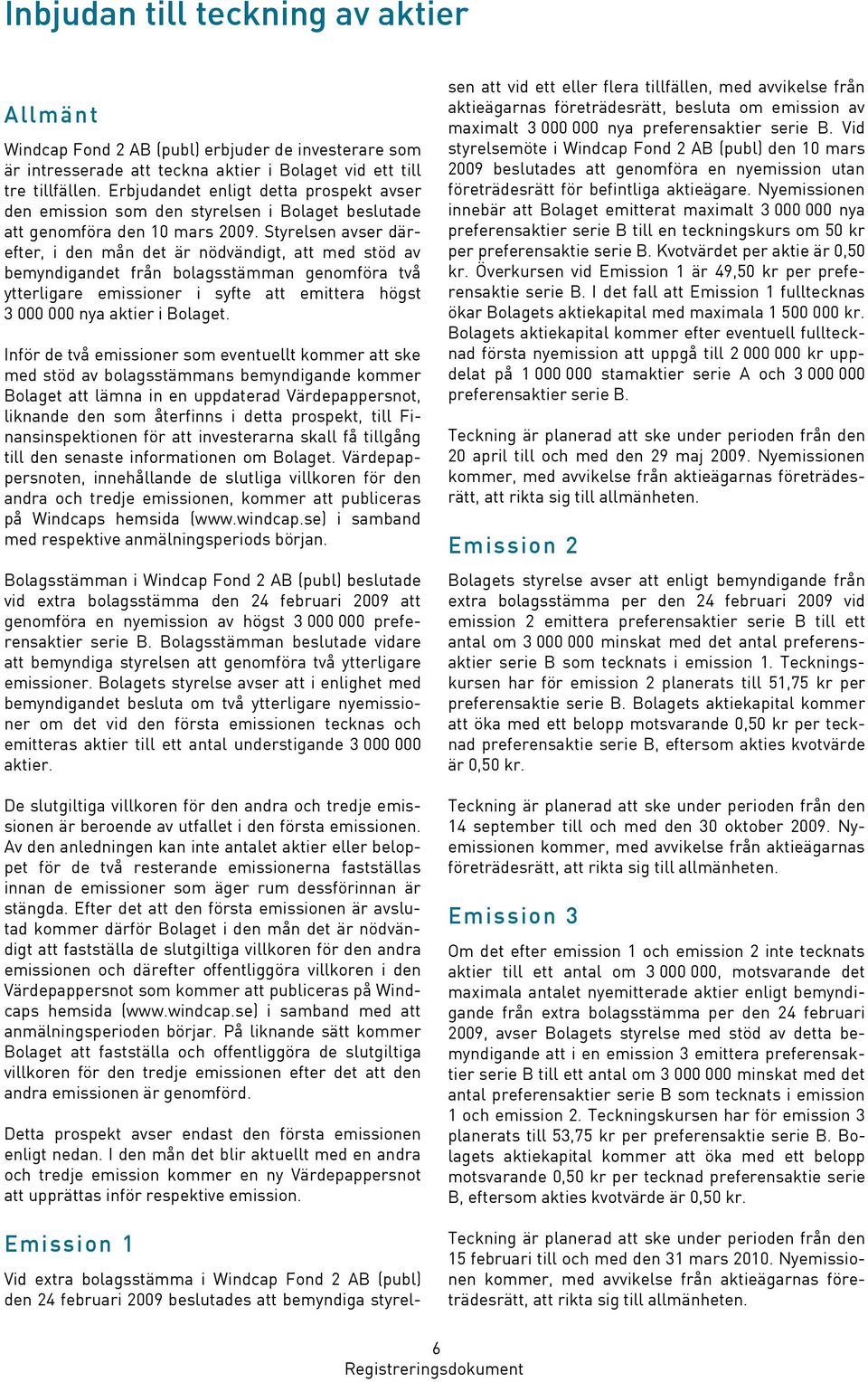 Styrelsen avser därefter, i den mån det är nödvändigt, att med stöd av bemyndigandet från bolagsstämman genomföra två ytterligare emissioner i syfte att emittera högst 3 000 000 nya aktier i Bolaget.