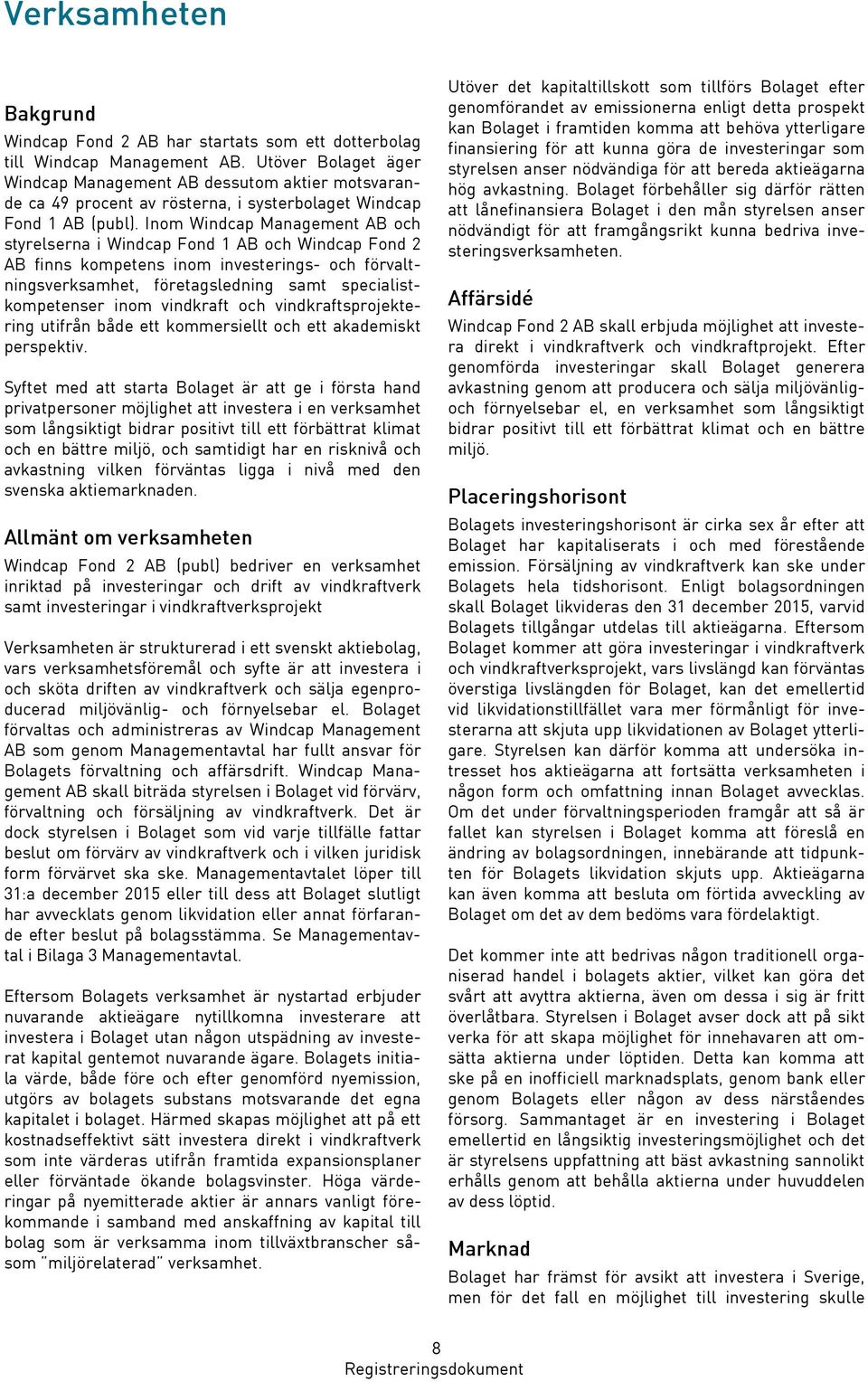 Inom Windcap Management AB och styrelserna i Windcap Fond 1 AB och Windcap Fond 2 AB finns kompetens inom investerings- och förvaltningsverksamhet, företagsledning samt specialistkompetenser inom