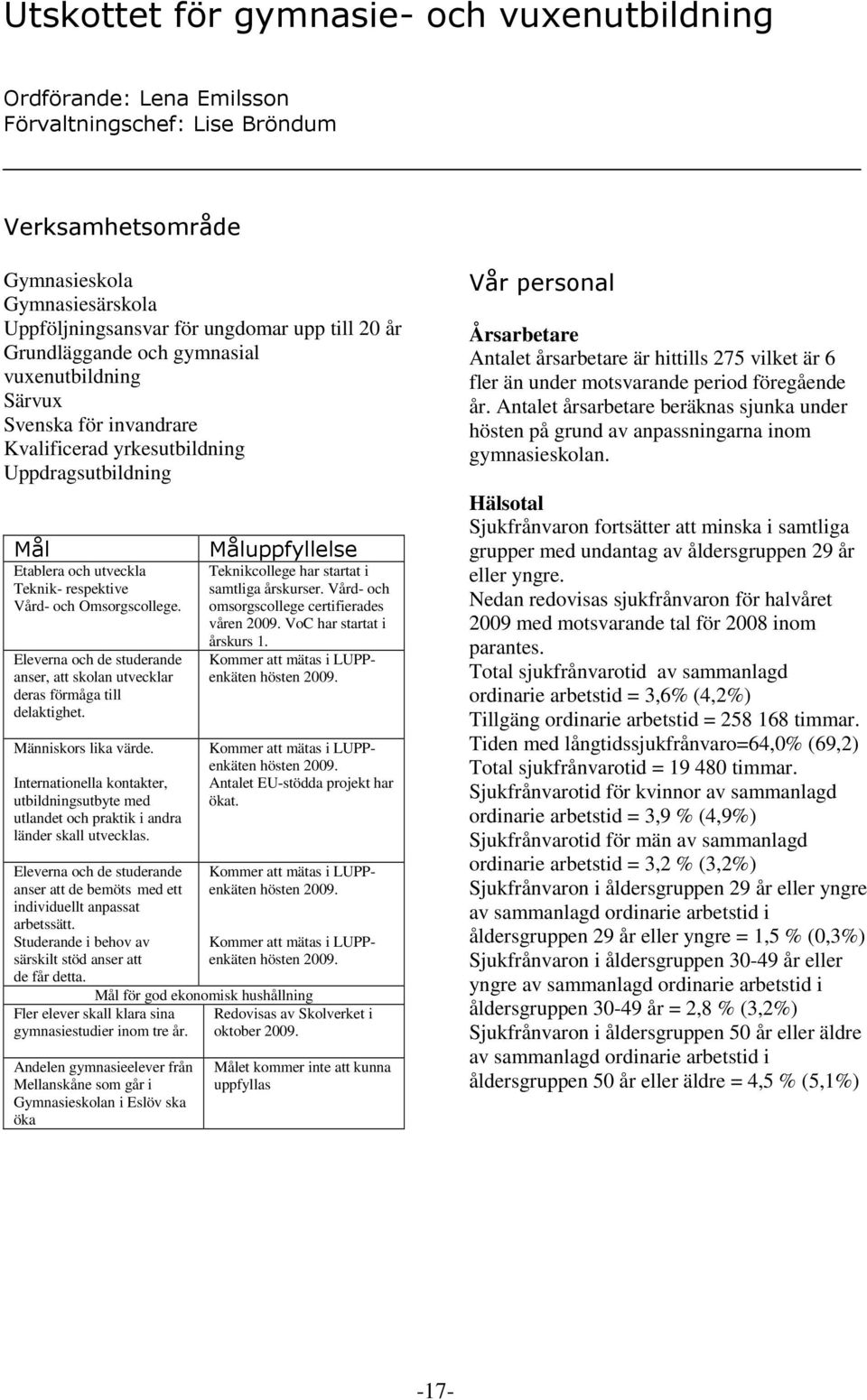 Eleverna och de studerande anser, att skolan utvecklar deras förmåga till delaktighet. Människors lika värde.