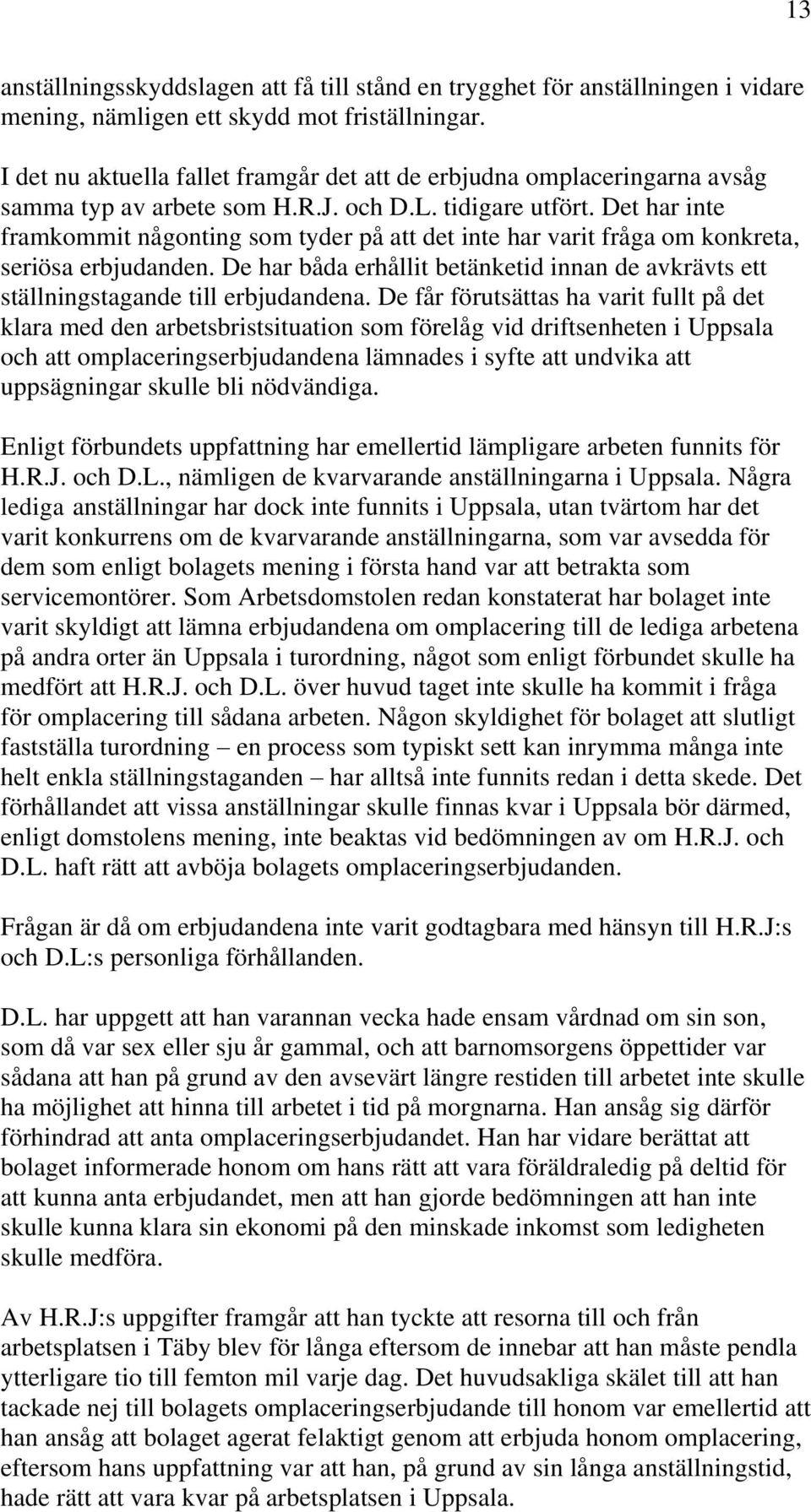 Det har inte framkommit någonting som tyder på att det inte har varit fråga om konkreta, seriösa erbjudanden. De har båda erhållit betänketid innan de avkrävts ett ställningstagande till erbjudandena.