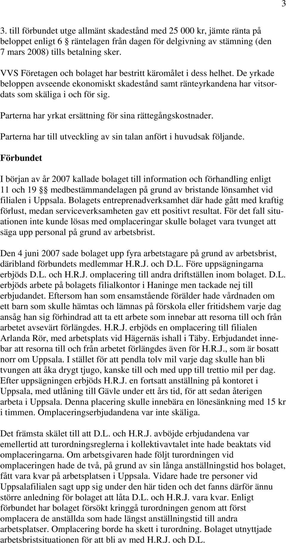 Parterna har yrkat ersättning för sina rättegångskostnader. Parterna har till utveckling av sin talan anfört i huvudsak följande.