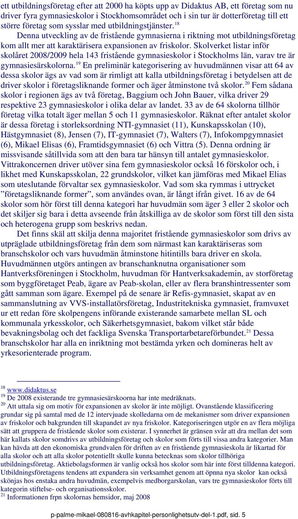 Skolverket listar inför skolåret 2008/2009 hela 143 fristående gymnasieskolor i Stockholms län, varav tre är gymnasiesärskolorna.