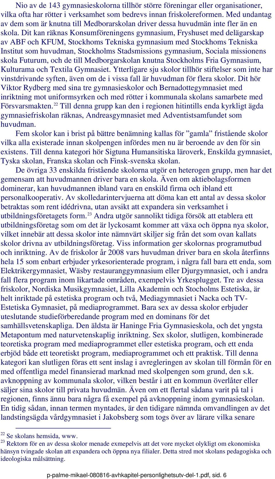 Dit kan räknas Konsumföreningens gymnasium, Fryshuset med delägarskap av ABF och KFUM, Stockhoms Tekniska gymnasium med Stockhoms Tekniska Institut som huvudman, Stockholms Stadsmissions gymnasium,