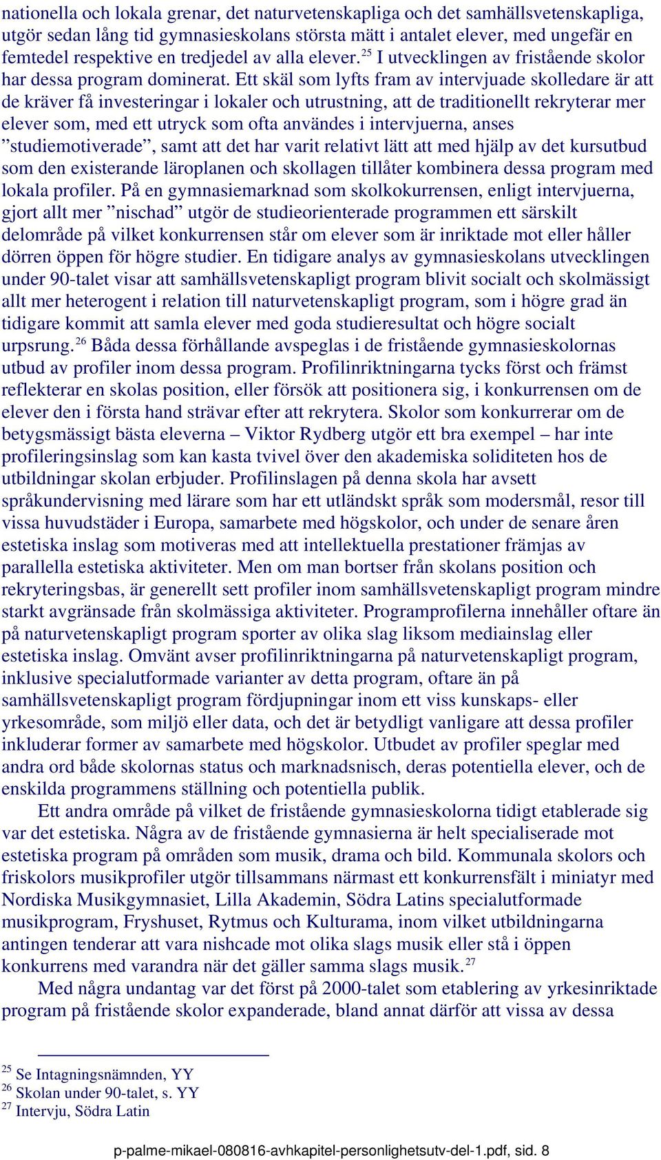 Ett skäl som lyfts fram av intervjuade skolledare är att de kräver få investeringar i lokaler och utrustning, att de traditionellt rekryterar mer elever som, med ett utryck som ofta användes i