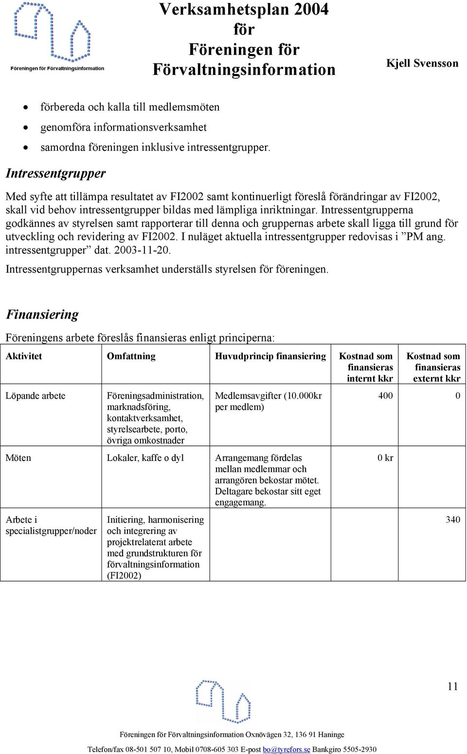 Intressentgrupperna godkännes av styrelsen samt rapporterar till denna och gruppernas arbete skall ligga till grund utveckling och revidering av FI2002.