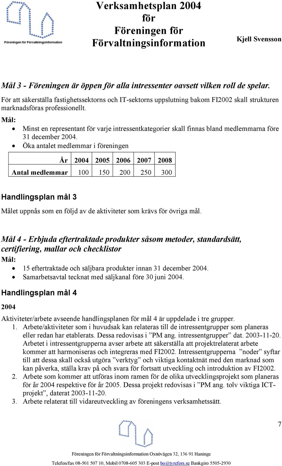 Öka antalet medlemmar i eningen År 2004 2005 2006 2007 2008 Antal medlemmar 100 150 200 250 300 Handlingsplan mål 3 Målet uppnås som en följd av de aktiviteter som krävs övriga mål.